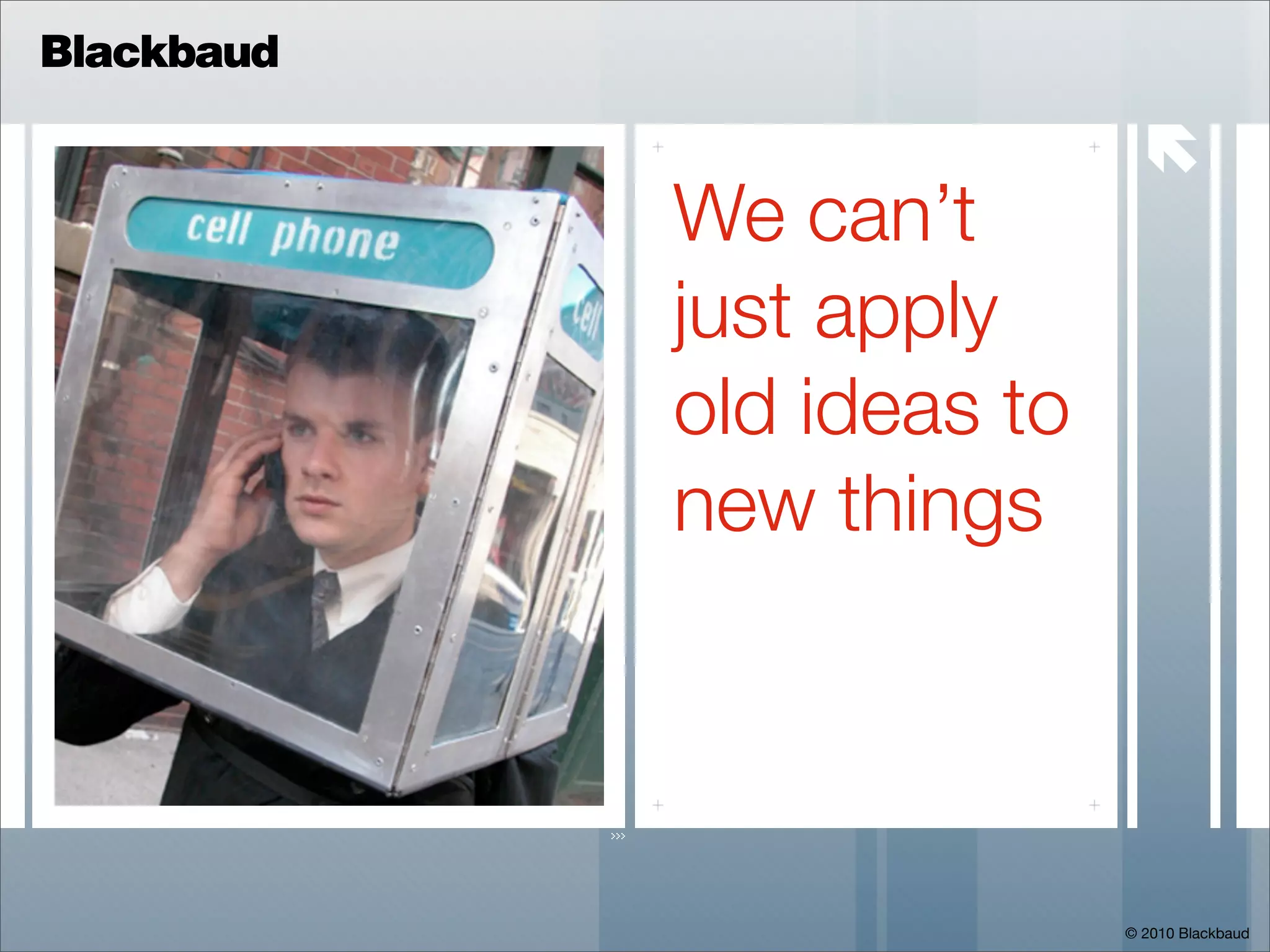 Blackbaud

                             
            We can’t
            just apply
            old ideas to
            new things




                           © 2010 Blackbaud
 