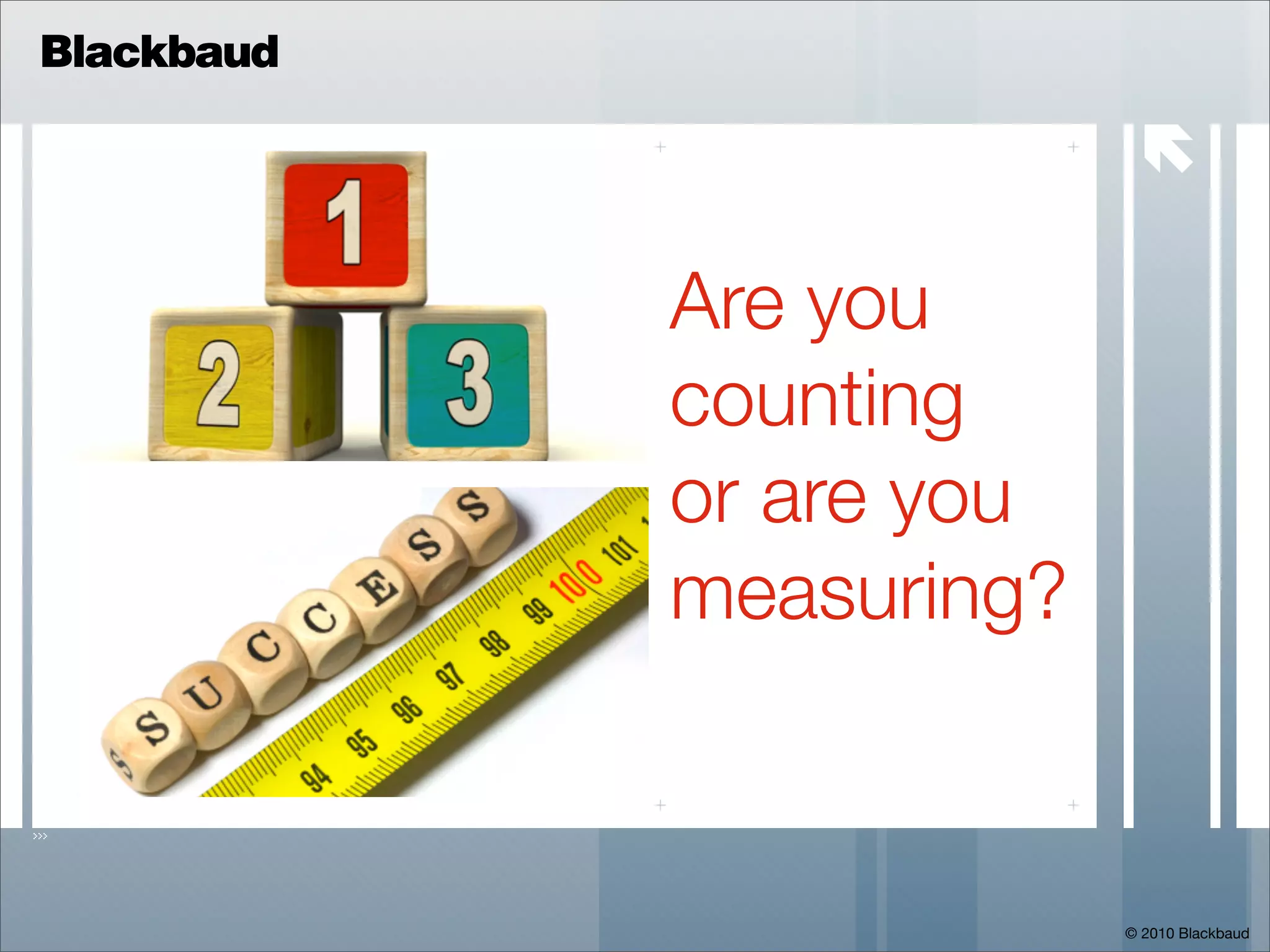 Blackbaud

                          

            Are you
            counting
            or are you
            measuring?



                         © 2010 Blackbaud
 
