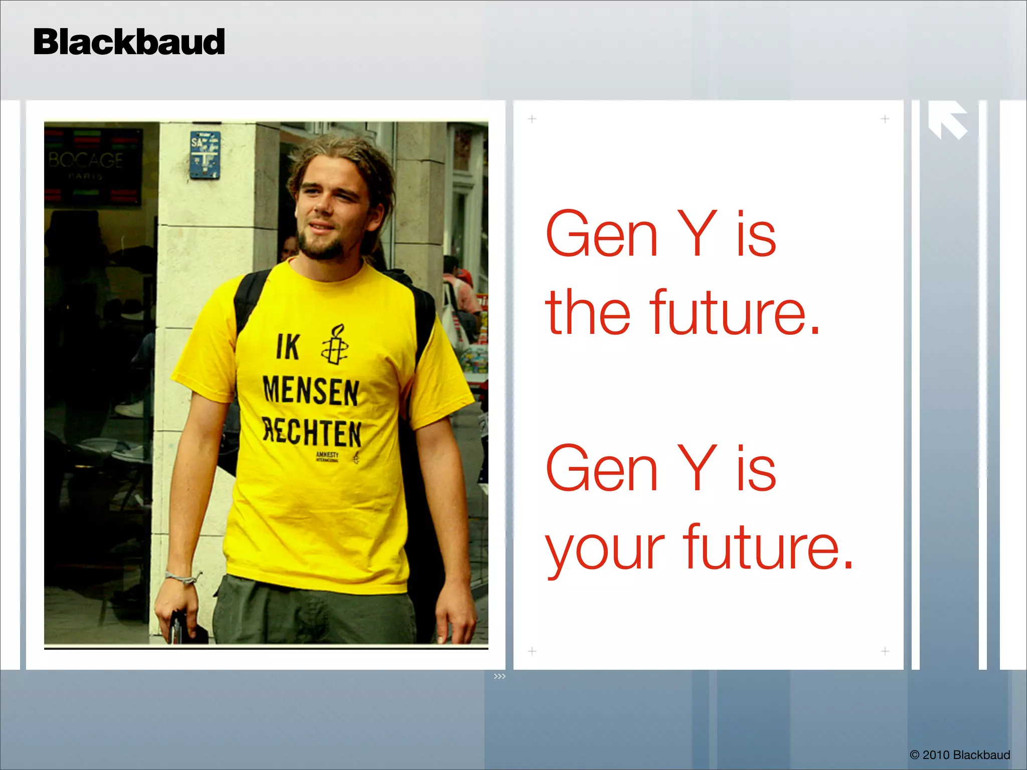 Blackbaud

                             

            Gen Y is
            the future.

            Gen Y is
            your future.

                           © 2010 Blackbaud
 