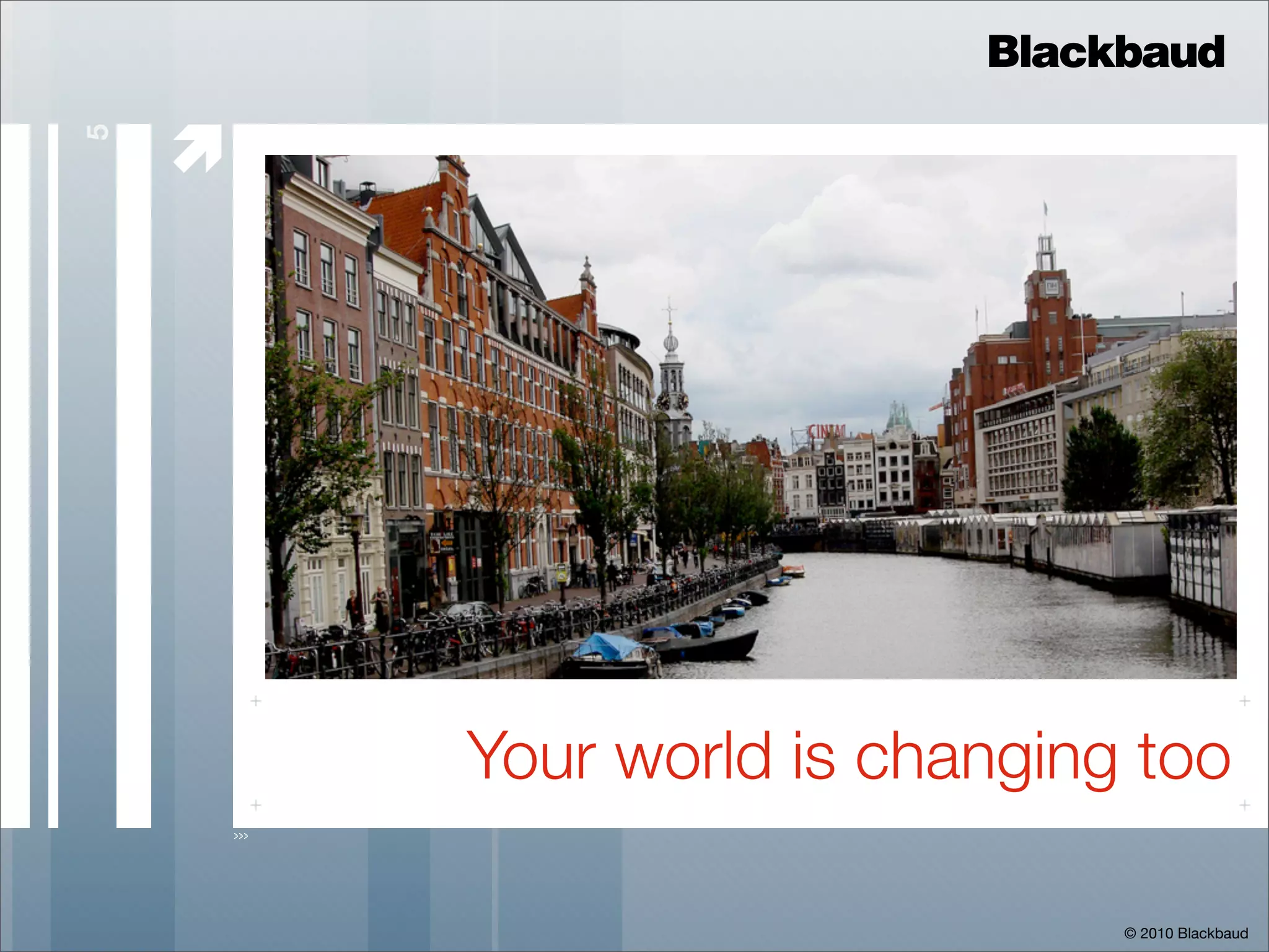 Blackbaud

    
5




        Your world is changing too

                              © 2010 Blackbaud
 