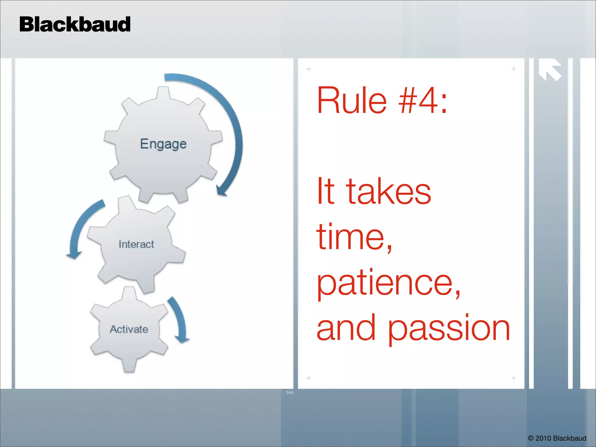 Blackbaud

                            
            Rule #4:

            It takes
            time,
            patience,
            and passion

                          © 2010 Blackbaud
 