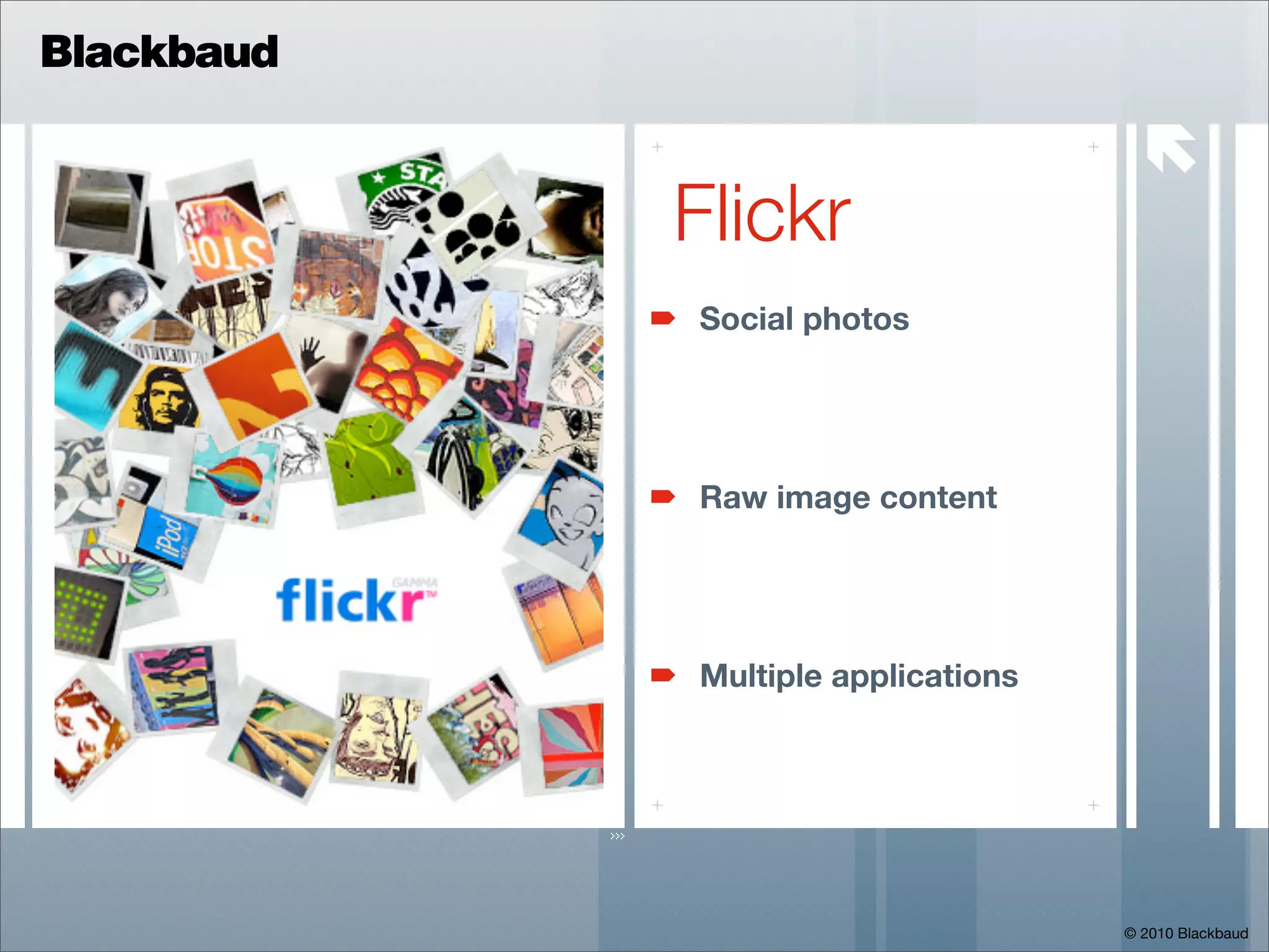 Blackbaud

                                      
            Flickr
            Social photos




            Raw image content




            Multiple applications




                                    © 2010 Blackbaud
 