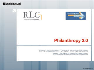 Blackbaud

    




                          Philanthropy 2.0

            Steve MacLaughlin - Director, Internet Solutions
                       www.blackbaud.com/connections




                                                       © 2010 Blackbaud
 