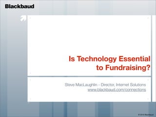 Blackbaud

    




              Is Technology Essential
                      to Fundraising?

            Steve MacLaughlin - Director, Internet Solutions
                       www.blackbaud.com/connections




                                                       © 2010 Blackbaud
 