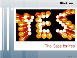 Blackbaud

     
42




         The Case for Yes

                     © 2010 Blackbaud
 
