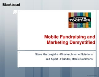 Mobile Fundraising and
Blackbaud
Mobile Fundraising and
Marketing Demystified
Steve MacLaughlin - Director, Internet Solutions
Jed Alpert - Founder, Mobile Commons
© 2010 Blackbaud
 