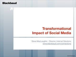 Blackbaud

    




                 Transformational
            Impact of Social Media

            Steve MacLaughlin - Director, Internet Solutions
                       www.blackbaud.com/connections




                                                       © 2010 Blackbaud
 