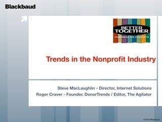 
Trends in the Nonproﬁt Industry
Steve MacLaughlin - Director, Internet Solutions
Roger Craver - Founder, DonorTrends / Editor, The Agitator
Blackbaud
© 2010 Blackbaud
 