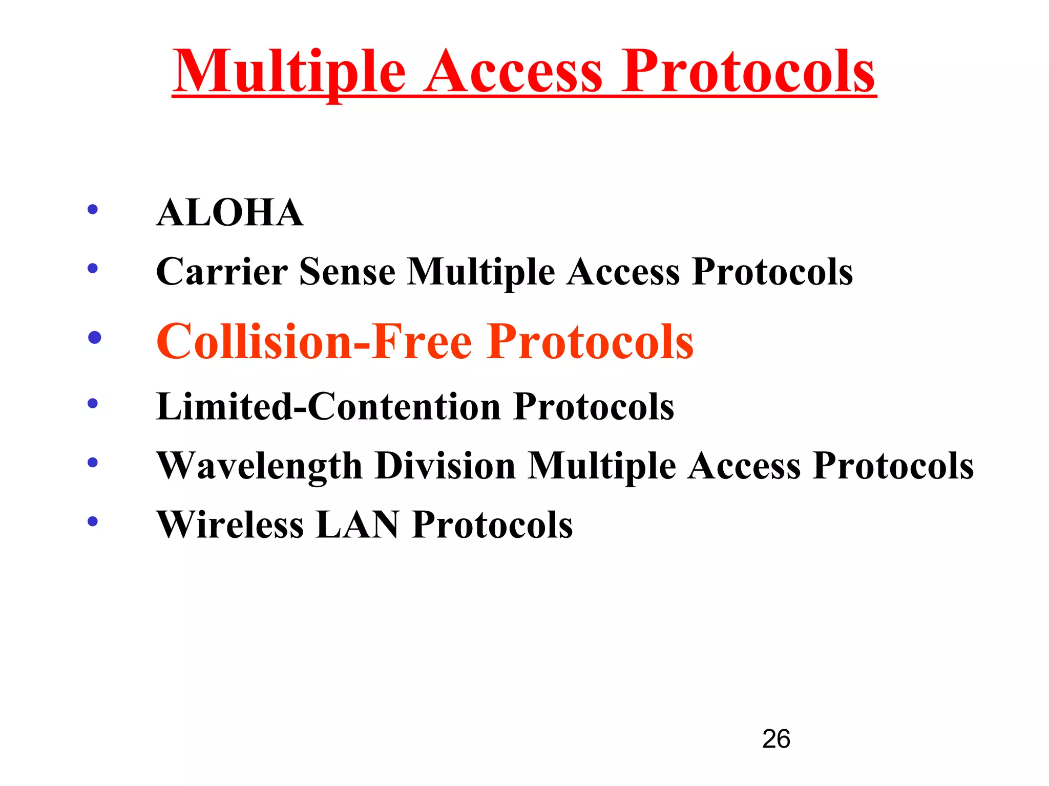 Multiple Access Protocols

•   ALOHA
•   Carrier Sense Multiple Access Protocols
• Collision-Free Protocols
•   Limited-Contention Protocols
•   Wavelength Division Multiple Access Protocols
•   Wireless LAN Protocols




                                     26
 