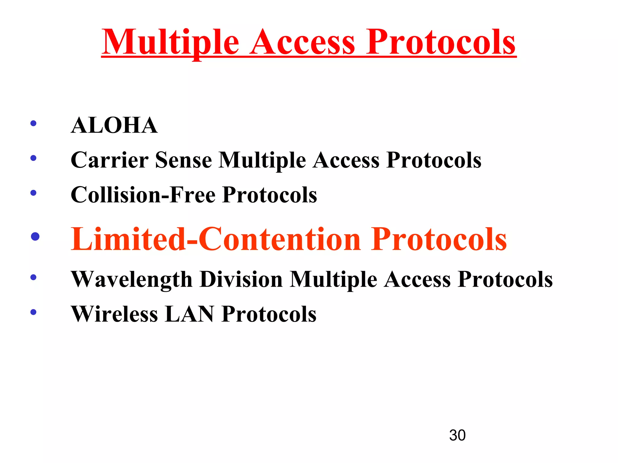 Multiple Access Protocols

•   ALOHA
•   Carrier Sense Multiple Access Protocols
•   Collision-Free Protocols
• Limited-Contention Protocols
•   Wavelength Division Multiple Access Protocols
•   Wireless LAN Protocols



                                       30
 