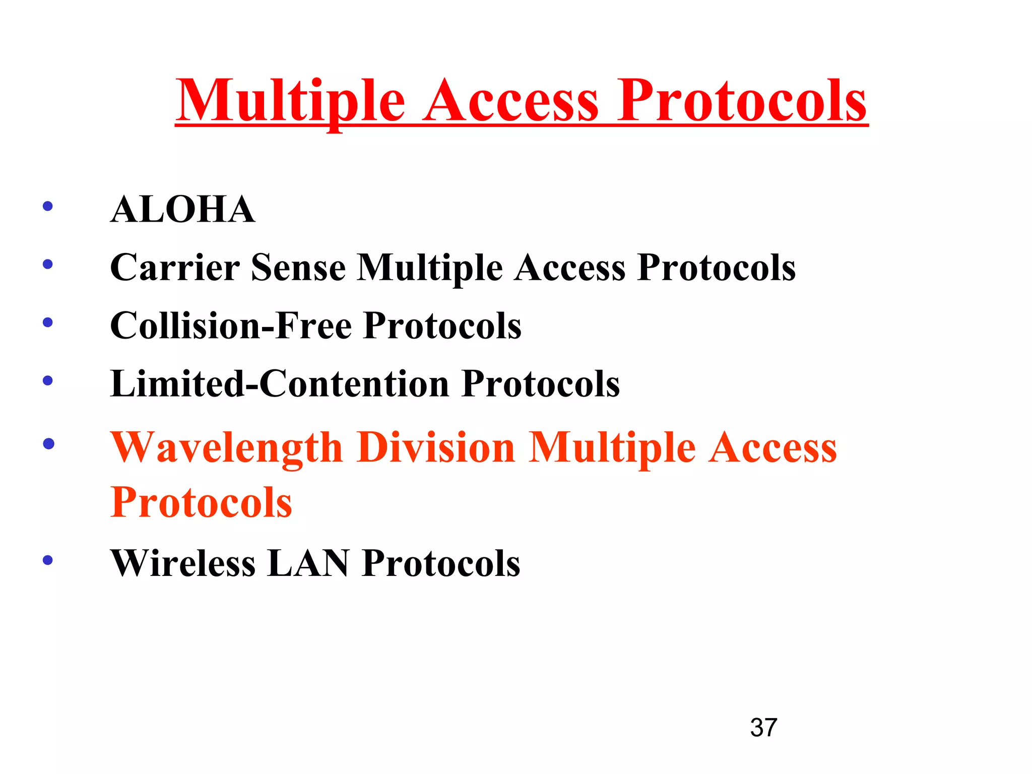 Multiple Access Protocols
•   ALOHA
•   Carrier Sense Multiple Access Protocols
•   Collision-Free Protocols
•   Limited-Contention Protocols
•   Wavelength Division Multiple Access
    Protocols
•   Wireless LAN Protocols


                                        37
 