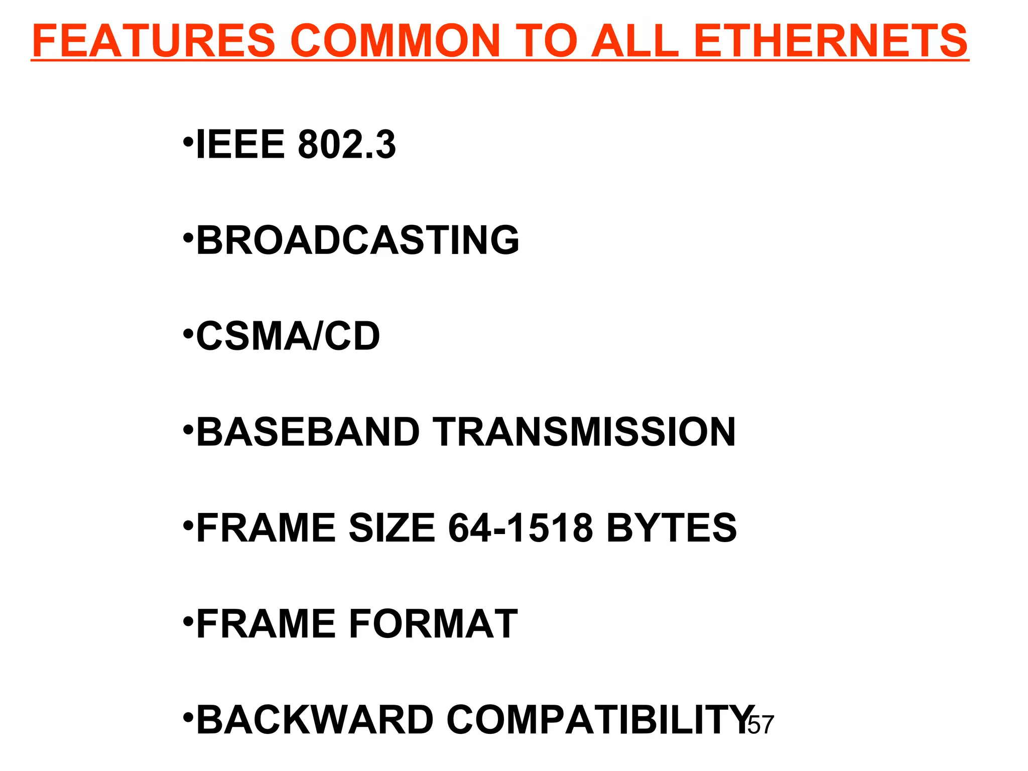 FEATURES COMMON TO ALL ETHERNETS

     •IEEE 802.3

     •BROADCASTING

     •CSMA/CD

     •BASEBAND TRANSMISSION

     •FRAME SIZE 64-1518 BYTES

     •FRAME FORMAT

     •BACKWARD COMPATIBILITY57
 
