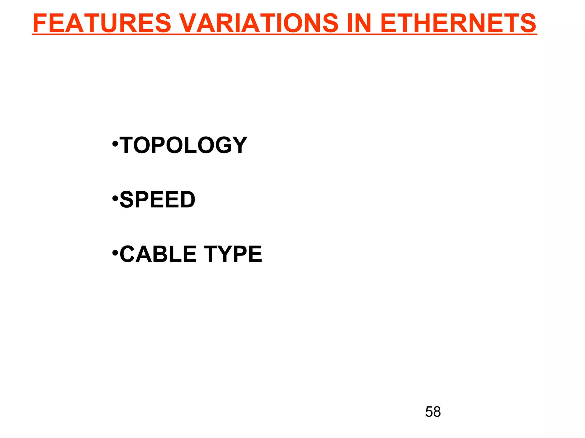 FEATURES VARIATIONS IN ETHERNETS



     •TOPOLOGY

     •SPEED

     •CABLE TYPE




                        58
 