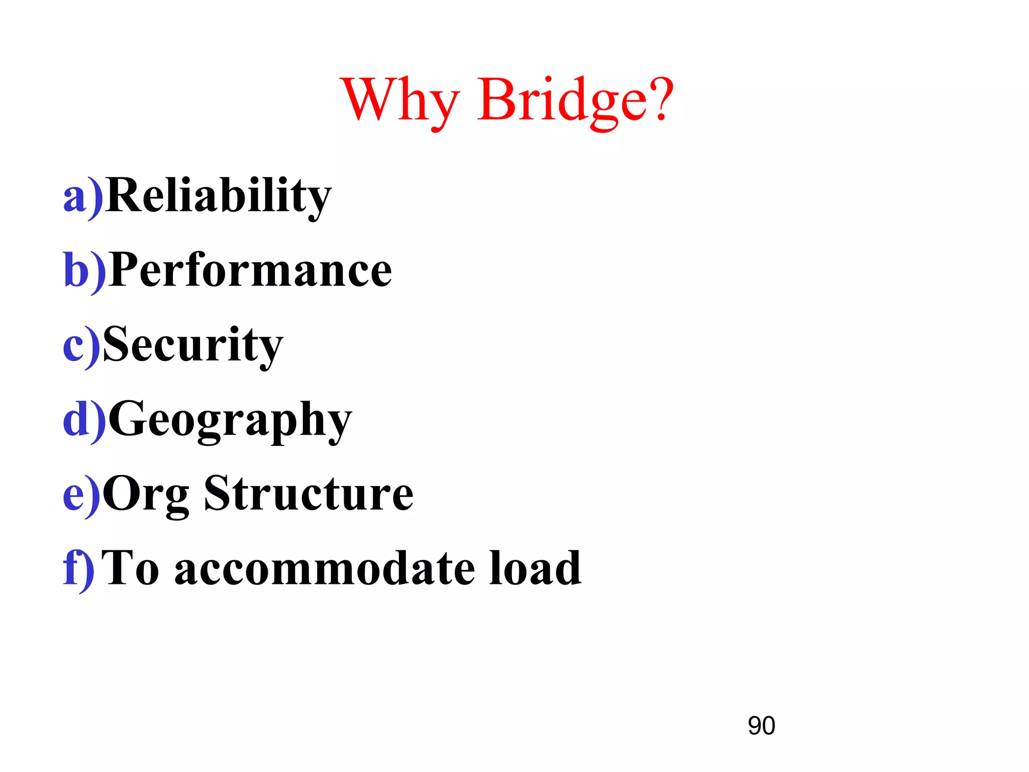 Why Bridge?
a)Reliability
b)Performance
c)Security
d)Geography
e)Org Structure
f)To accommodate load

                         90
 