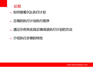 议程


如何查看SQL执行计划



正确的执行计划执行顺序



通过示例来实践正确阅读执行计划的方法



介绍执行步骤的特性

www.askmaclean.com

www.askmaclean.com
www.askmaclean.com

 