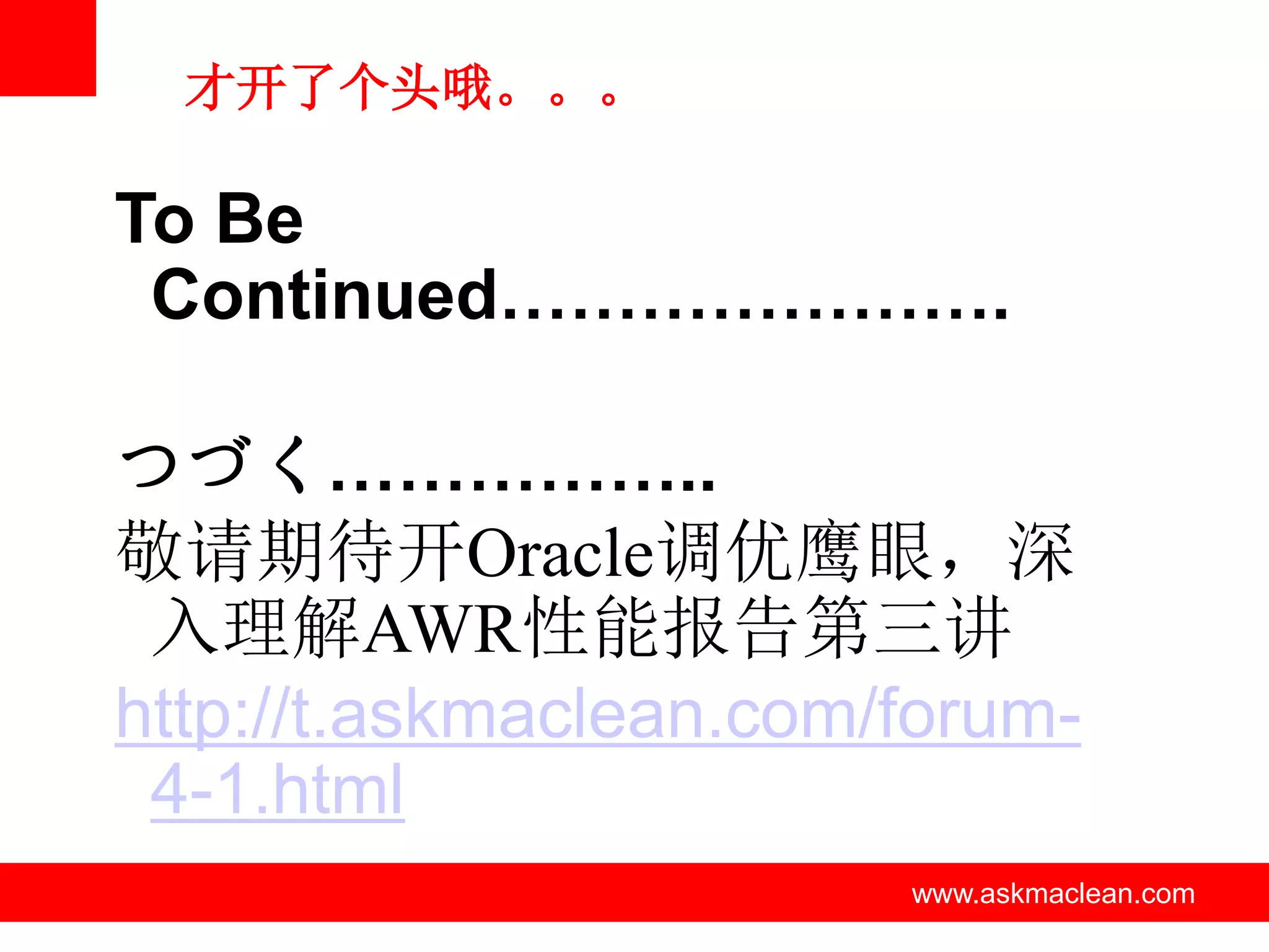 才开了个头哦。。。

To Be
 Continued………………….

つづく……………..
敬请期待开Oracle调优鹰眼，深
 入理解AWR性能报告第三讲
http://t.askmaclean.com/forum-
 4-1.html
           www.askmaclean.com   www.askmaclean.com
                                 www.askmaclean.com
 
