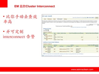 EM 监控Cluster Interconnect


• 比你手动去查效
率高

• 并可定制
interconnect 告警




                   www.askmaclean.com   www.askmaclean.com
                                         www.askmaclean.com
 