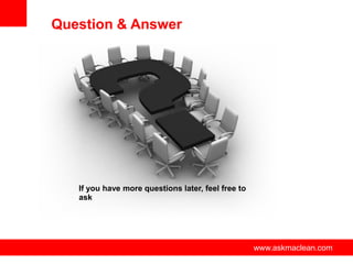 Question & Answer




   If you have more questions later, feel free to
   ask




                   www.askmaclean.com               www.askmaclean.com
                                                     www.askmaclean.com
 