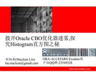 拨开Oracle CBO优化器迷雾,探
究Histogram直方图之秘

刘相兵(Maclean Liu)        ORA-ALLSTARS Exadata用
liu.maclean@gmail.com   户组QQ群:23549328
                                     www.askmaclean.com
 