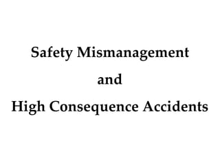 Safety Mismanagement
           and
High Consequence Accidents
 
