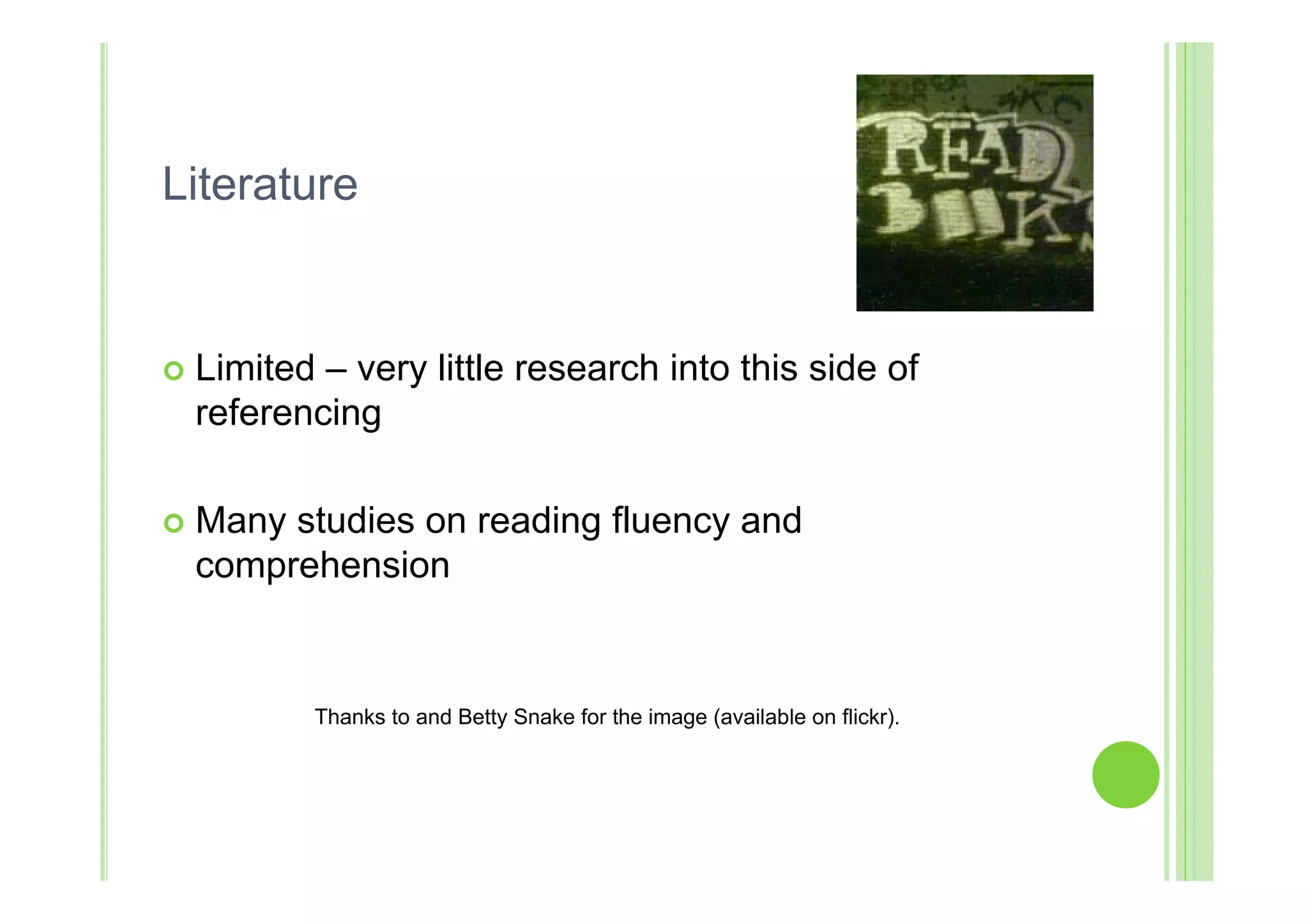 Literature


   Limited – very little research into this side of
    referencing

   Many studies on reading fluency and
    comprehension


           Thanks to and Betty Snake for the image (available on flickr).
 