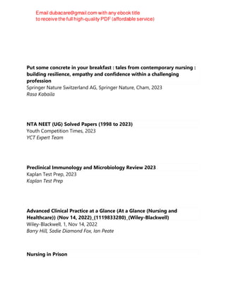 Put some concrete in your breakfast : tales from contemporary nursing :
building resilience, empathy and confidence within a challenging
profession
Springer Nature Switzerland AG, Springer Nature, Cham, 2023
Rasa Kabaila
NTA NEET (UG) Solved Papers (1998 to 2023)
Youth Competition Times, 2023
YCT Expert Team
Preclinical Immunology and Microbiology Review 2023
Kaplan Test Prep, 2023
Kaplan Test Prep
Advanced Clinical Practice at a Glance (At a Glance (Nursing and
Healthcare)) (Nov 14, 2022)_(1119833280)_(Wiley-Blackwell)
Wiley-Blackwell, 1, Nov 14, 2022
Barry Hill, Sadie Diamond Fox, Ian Peate
Nursing in Prison
 