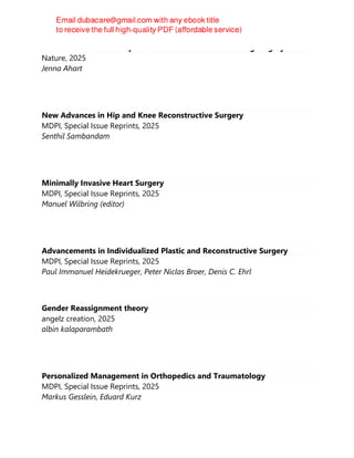 World’s smallest 3D bioprinter could rebuild tissue during surgery
Nature, 2025
Jenna Ahart
New Advances in Hip and Knee Reconstructive Surgery
MDPI, Special Issue Reprints, 2025
Senthil Sambandam
Minimally Invasive Heart Surgery
MDPI, Special Issue Reprints, 2025
Manuel Wilbring (editor)
Advancements in Individualized Plastic and Reconstructive Surgery
MDPI, Special Issue Reprints, 2025
Paul Immanuel Heidekrueger, Peter Niclas Broer, Denis C. Ehrl
Gender Reassignment theory
angelz creation, 2025
albin kalaparambath
Personalized Management in Orthopedics and Traumatology
MDPI, Special Issue Reprints, 2025
Markus Gesslein, Eduard Kurz
 