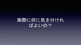 実際に何に気を付けれ
ばよいの？
20
 