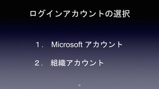 ログインアカウントの選択
１． Microsoft アカウント
２． 組織アカウント
26
 