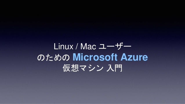 Linux Mac ユーザーのための Microsoft Azure 仮想マシン 入門