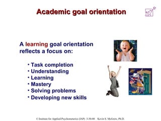 Academic goal orientation A  learning   goal orientation reflects a focus on:  Task completion Understanding Learning Mastery Solving problems  Developing new skills   