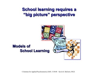 School learning requires a “big picture” perspective Models of  School Learning 