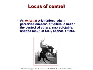 Locus of control An  external   orientation:  when perceived   success or failure is under the control of others, unpredictable, and the result of luck, chance or fate.   