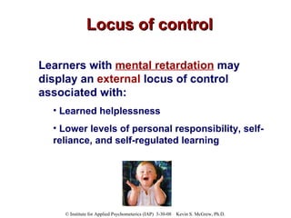 Locus of control Learners with  mental retardation  may display an  external  locus of control associated with: Learned helplessness Lower levels of personal responsibility, self-reliance, and self-regulated learning 