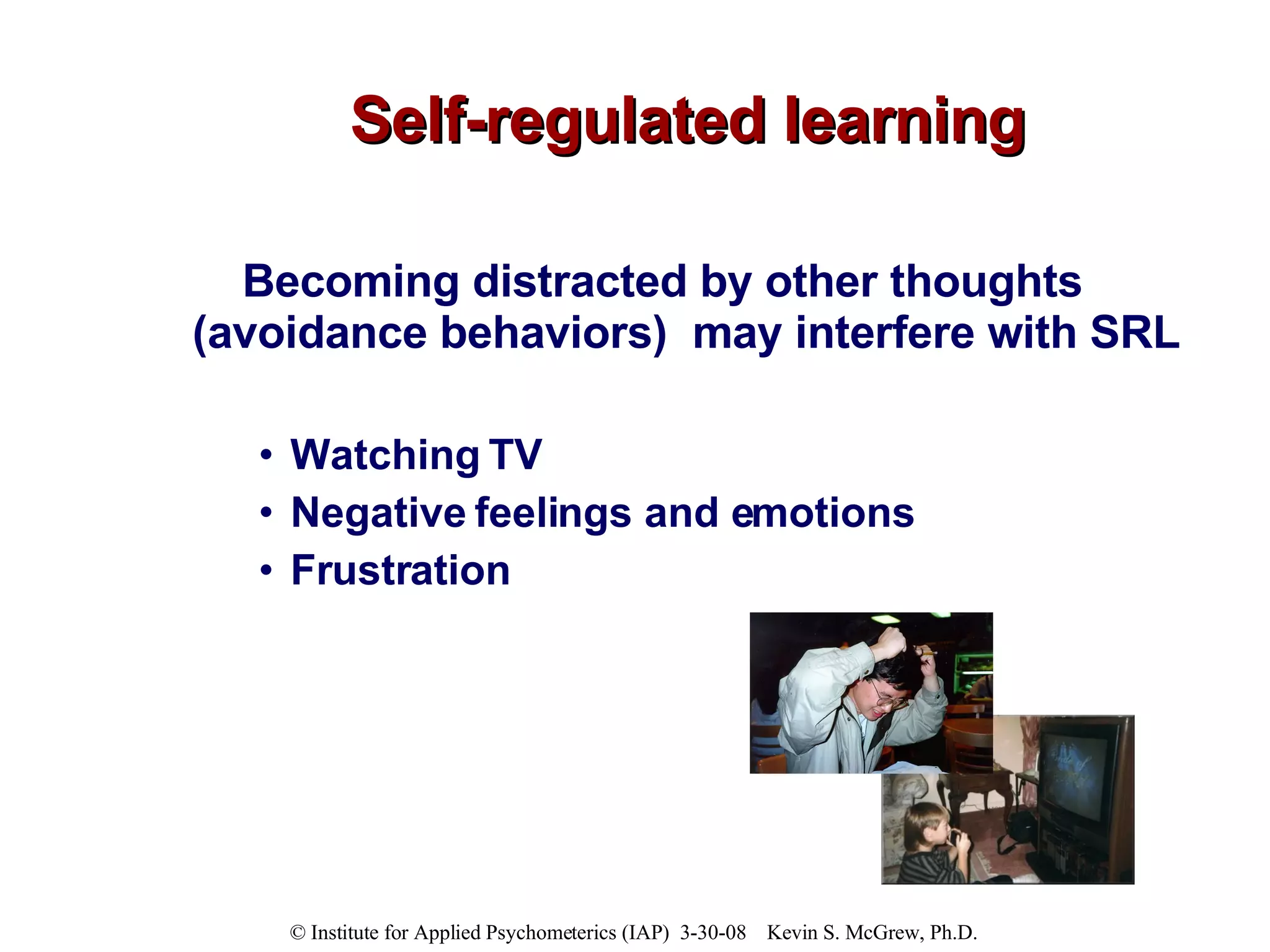 Self-regulated learning Becoming distracted by other thoughts (avoidance behaviors)  may interfere with SRL Watching TV Negative feelings and emotions Frustration 