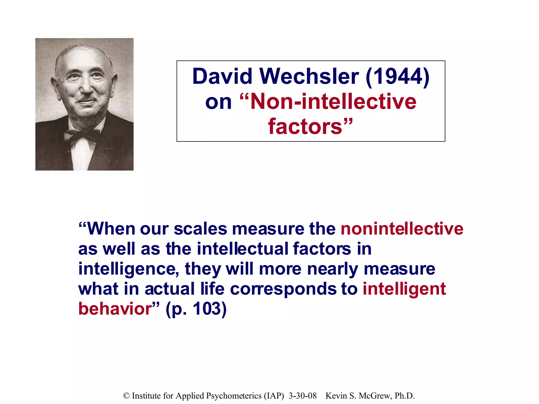 “ When our scales measure the  nonintellective  as well as the intellectual factors in intelligence, they will more nearly measure what in actual life corresponds to  intelligent behavior ” (p. 103) David Wechsler (1944) on  “Non-intellective factors” 