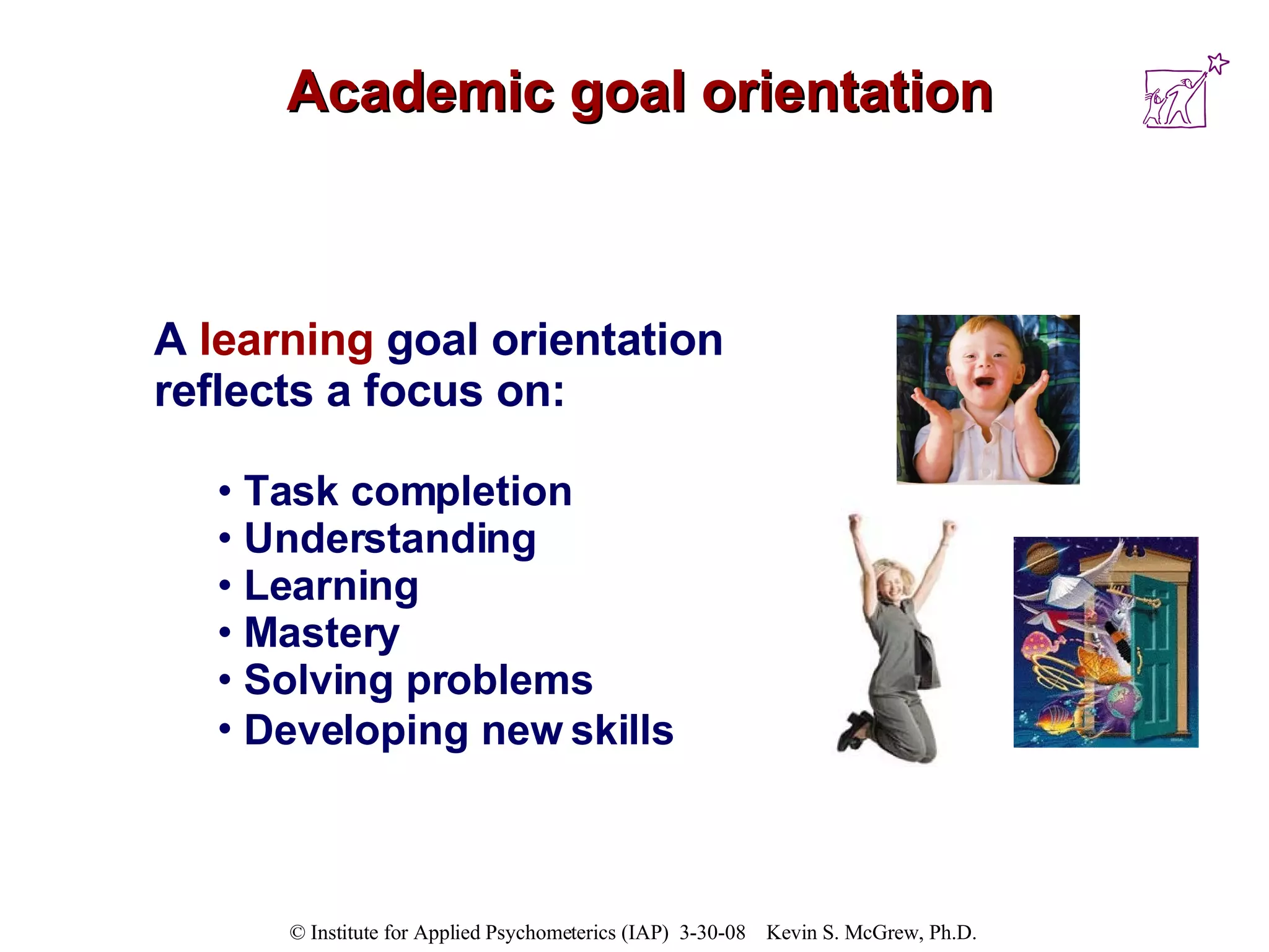 Academic goal orientation A  learning   goal orientation reflects a focus on:  Task completion Understanding Learning Mastery Solving problems  Developing new skills   