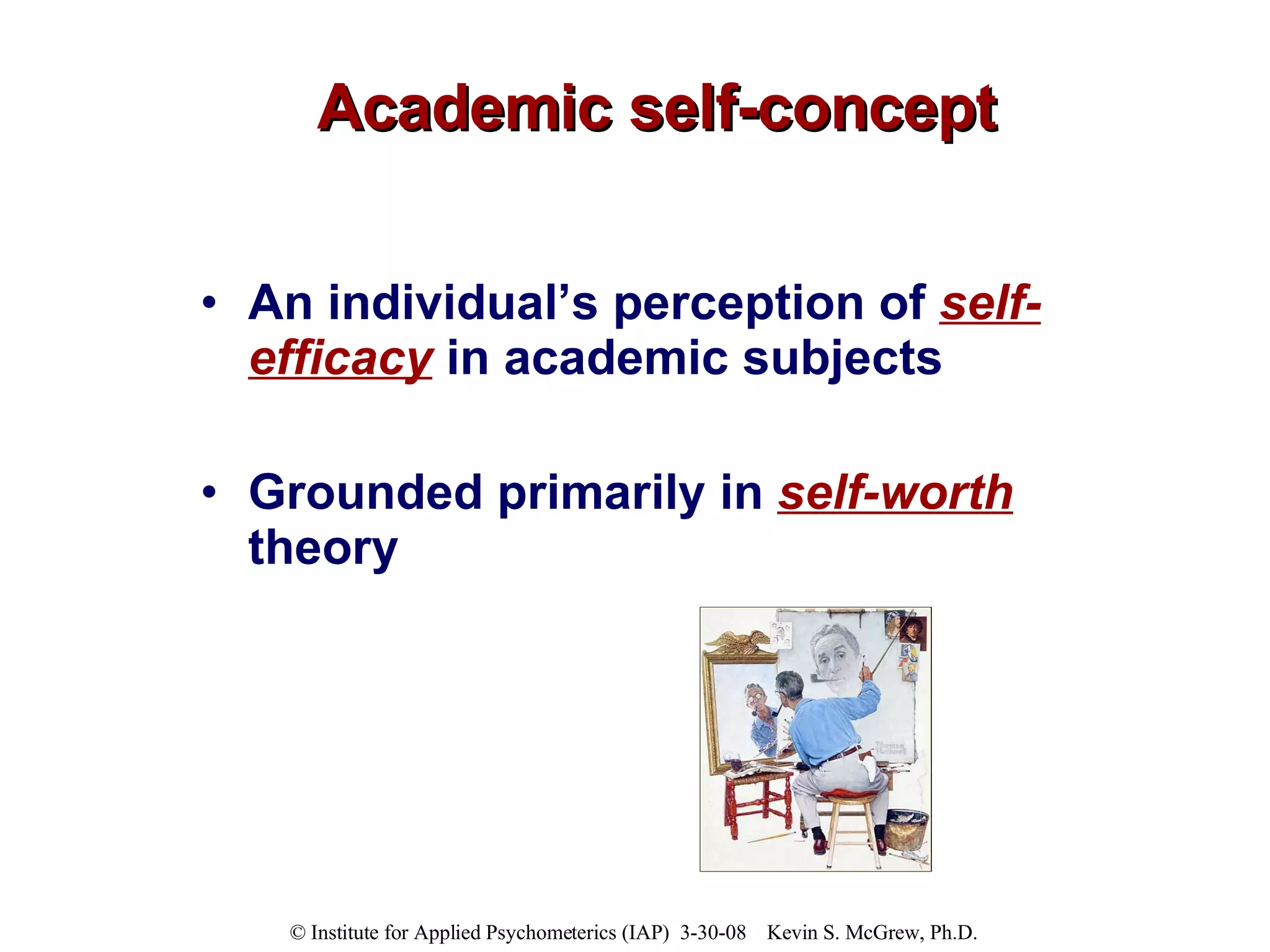 Academic self-concept An individual’s perception of  self-efficacy  in academic subjects  Grounded primarily in  self-worth  theory  