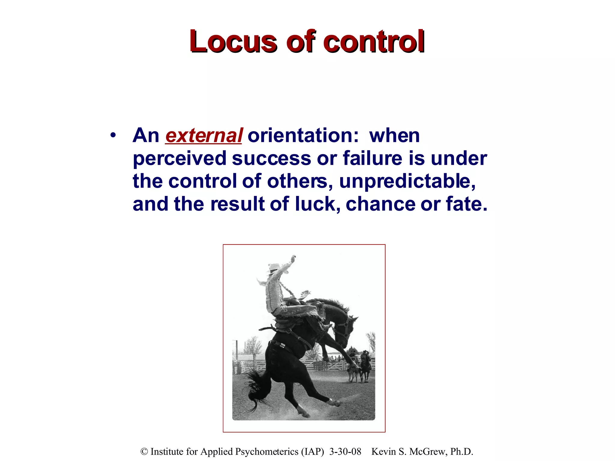 Locus of control An  external   orientation:  when perceived   success or failure is under the control of others, unpredictable, and the result of luck, chance or fate.   