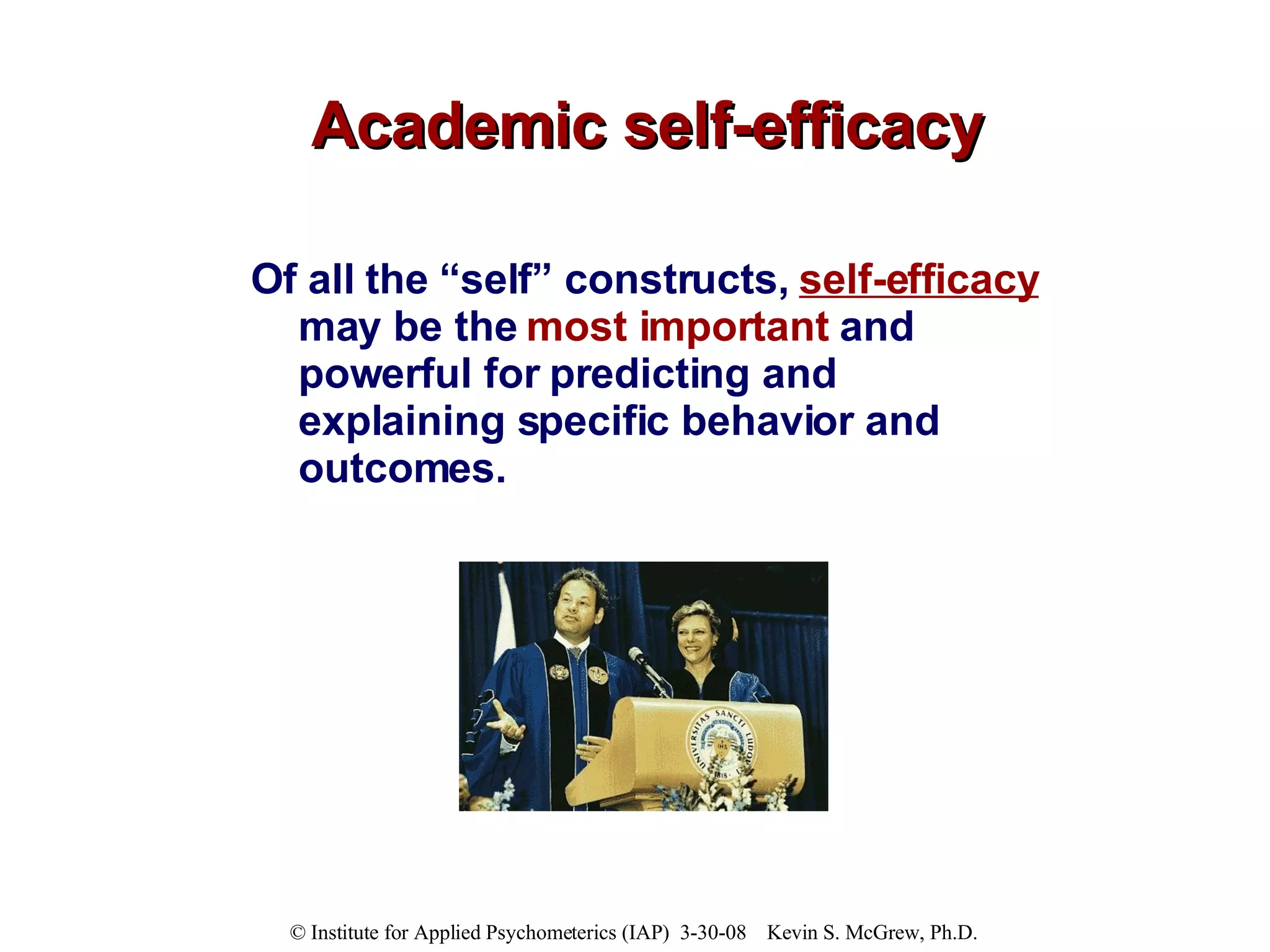 Academic self-efficacy Of all the “self” constructs,  self-efficacy  may be the  most important  and powerful for predicting and explaining specific behavior and outcomes.   