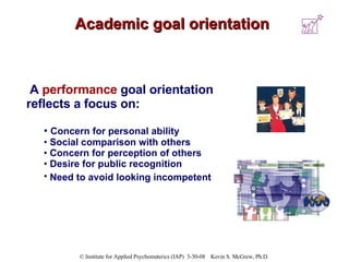 Academic goal orientation <ul><li>A  performance   goal orientation reflects a focus on: </li></ul><ul><ul><li>Concern for...