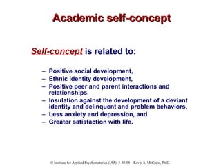 Academic self-concept <ul><li>Self-concept  is related to: </li></ul><ul><ul><li>Positive social development,  </li></ul><...
