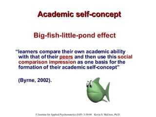 Academic self-concept <ul><li>Big-fish-little-pond effect </li></ul><ul><li>“ learners compare their own academic ability ...