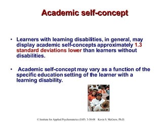Academic self-concept <ul><li>Learners with learning disabilities, in general, may display academic self-concepts approxim...