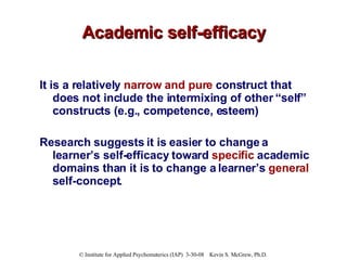 Academic self-efficacy <ul><li>It is a relatively  narrow and pure  construct that does not include the intermixing of oth...