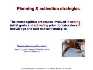 Planning & activation strategies The metacognitive processes involved in  setting  initial goals and  activating  prior do...