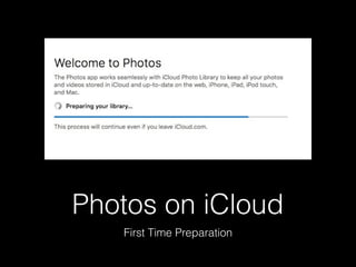 Photos on iCloud
First Time Preparation
 