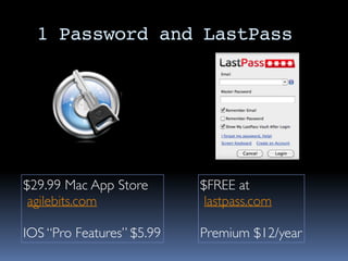 1 Password and LastPass
$29.99 Mac App Store
agilebits.com
IOS “Pro Features” $5.99
$FREE at
lastpass.com
Premium $12/year
 