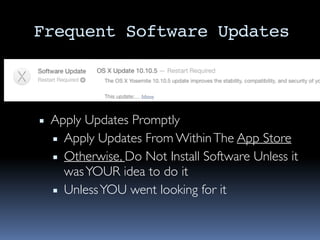 Frequent Software Updates
▪ Apply Updates Promptly
▪ Apply Updates From WithinThe App Store
▪ Otherwise, Do Not Install Software Unless it
wasYOUR idea to do it
▪ UnlessYOU went looking for it
 