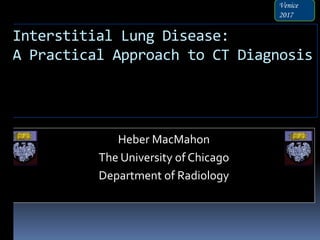 Interstitial Lung Disease:
A Practical Approach to CT Diagnosis
Heber MacMahon
The University of Chicago
Department of Radiology
Venice
2017
 